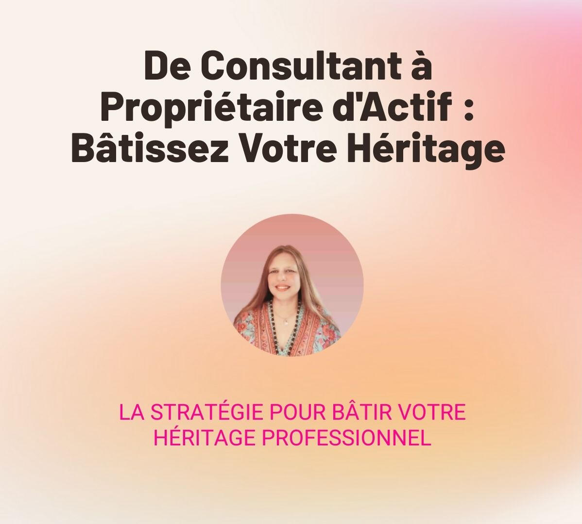 De Consultant à Propriétaire d'Actif : Bâtissez Votre Héritage La Stratégie pour bâtir votre Héritage Professionnel